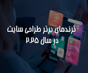 ترندهای برتر طراحی سایت در سال ۲۰۲۵
